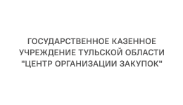 ГОСУДАРСТВЕННОЕ КАЗЕННОЕ УЧРЕЖДЕНИЕ ТУЛЬСКОЙ ОБЛАСТИ «ЦЕНТР ОРГАНИЗАЦИИ ЗАКУПОК»